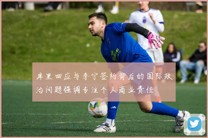 库里回应与李宁签约背后的国际政治问题强调专注个人商业责任