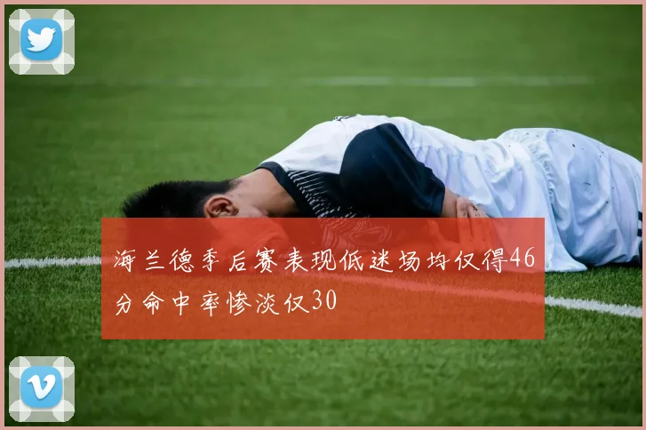 海兰德季后赛表现低迷场均仅得46分命中率惨淡仅30