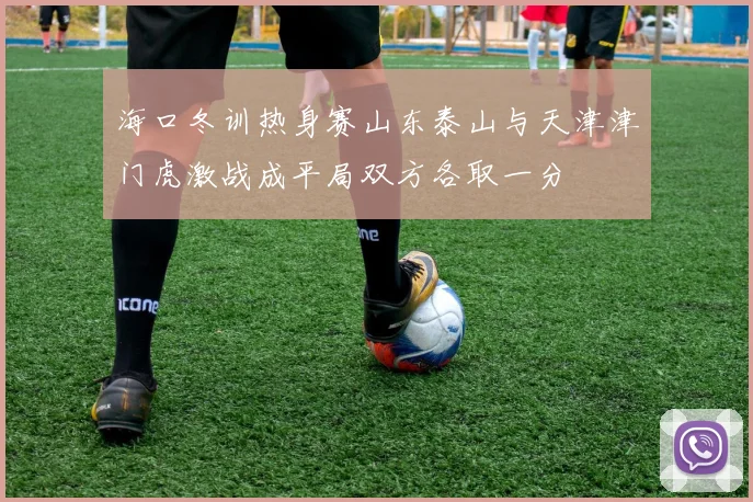海口冬训热身赛山东泰山与天津津门虎激战成平局双方各取一分
