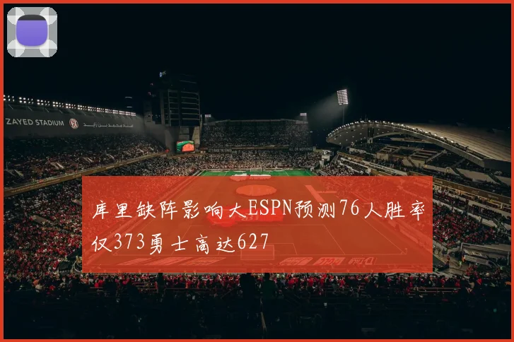 库里缺阵影响大ESPN预测76人胜率仅373勇士高达627