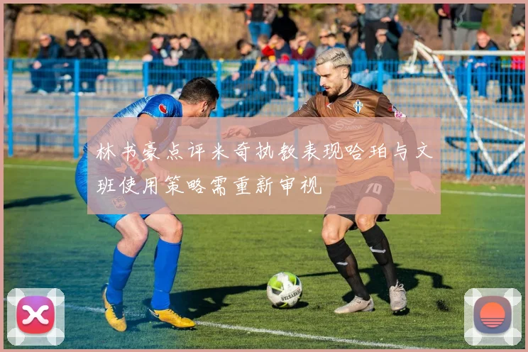 林书豪点评米奇执教表现哈珀与文班使用策略需重新审视