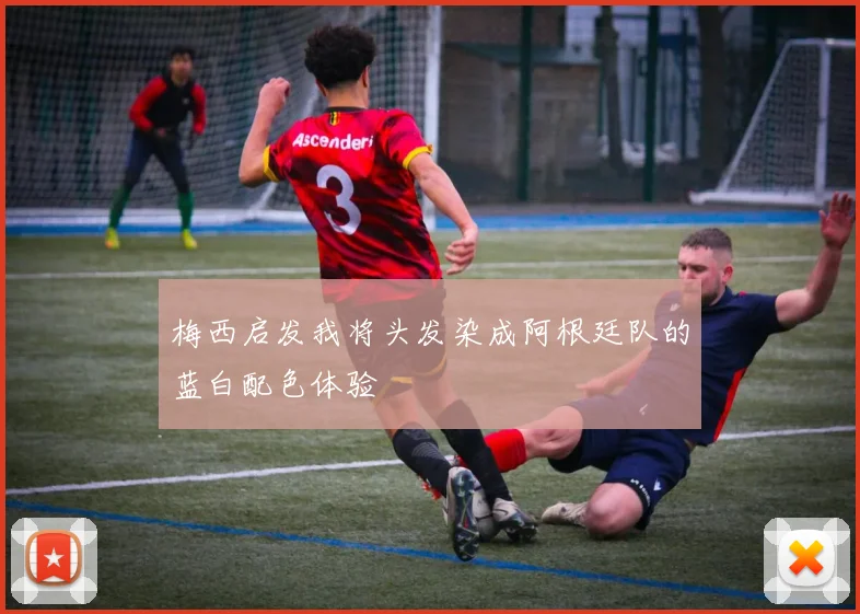梅西启发我将头发染成阿根廷队的蓝白配色体验