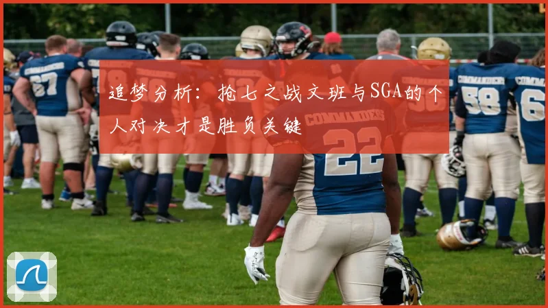 追梦分析：抢七之战文班与SGA的个人对决才是胜负关键