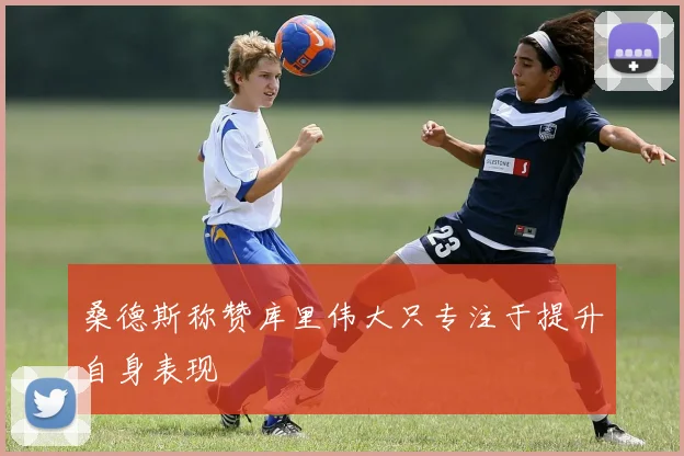 桑德斯称赞库里伟大只专注于提升自身表现