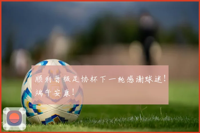 顺利晋级足协杯下一轮感谢球迷！端午安康！